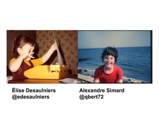 Élise Desaulniers   Alexandre Simard
@edesaulniers       @qbert72
 