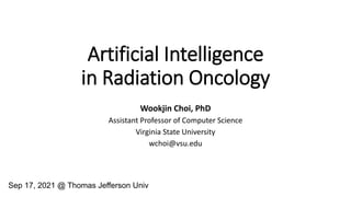 Sep 17, 2021 @ Thomas Jefferson Univ
Artificial Intelligence
in Radiation Oncology
Wookjin Choi, PhD
Assistant Professor of Computer Science
Virginia State University
wchoi@vsu.edu
 