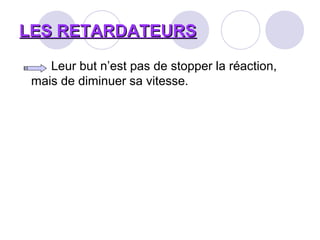 LES RETARDATEURSLES RETARDATEURS
Leur but n’est pas de stopper la réaction,
mais de diminuer sa vitesse.
 