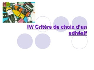 IV/ Critère de choix d’unIV/ Critère de choix d’un
adhésifadhésif
 
