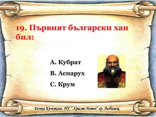 19. Първият български хан
бил:
A. Кубрат
B. Аспарух
C. Крум
 