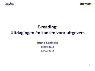 E-reading: Uitdagingen én kansen voor uitgevers Bruno Koninckx CHOKE2012 02/02/2012 