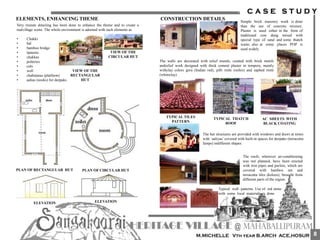 Very minute detailing has been done to enhance the theme and to create a
realvillage scene. The whole environment is adorned with such elements as
• Chakki
• hal
• bamboo bridge
• lanterns
• chakkas
• potteries
• cots
• well
• chabutaras (platform)
• aalias (nooks) for deepaks.
ELEMENTS, ENHANCING THEME
PLAN OF CIRCULAR HUT
ELEVATION
PLAN OF RECTANGULAR HUT
ELEVATION
VIEW OF THE
RECTANGULAR
HUT
VIEW OF THE
CIRCULAR HUT
CONSTRUCTION DETAILS
The walls are decorated with relief murals, created with brick motifs
andrelief work designed with thick cement plaster in tempera, mainly
withclay colors geru (Indian red), pilli rnitti (ochre) and saphed rnitti
(whiteclay)
The roofs, wherever air-conditioning
was not planned, have been erected
with iron pipes and purlins, which are
covered with bamboo net and
terracotta tiles (keloos), brought from
different parts of the region.
Simple brick masonry work is done
than the use of concrete mixture.
Plaster is used either in the form of
traditional cow dung mixed with
special type of sand and some thatch
waste, also at some places POP is
used widely
Typical wall patterns. Use of red stone
with some local materials is done
TYPICAL THATCH
ROOF
AC SHEETS WITH
BLACK COATING
TYPICAL TILES
PATTERN
The hut structures are provided with windows and doors at times
with ‘aaliyas’ covered with built-in spaces for deepaks (terracotta
lamps) indifferent shapes.
8
 