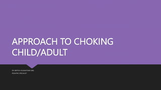 APPROACH TO CHOKING
CHILD/ADULT
DR. BERTHA VOLEMATOME GIBIL
PEDIATRIC SPECIALIST
 