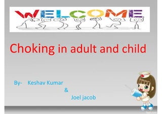 Choking in adult and child
By- Keshav Kumar
&
Joel jacob
 