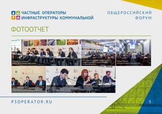 ФОТООТЧЕТ 
О Б Щ Е Р О С С И Й С К И Й 
Ф О Р У М 
Пленарное заседание 
«ГЧП в ЖКХ: взгляд инвестора» 
Прогноз-сессия «Какой должна быть 
новая модель рынка теплоснабжения?» 
Разговор на чистоту «Перспективы 
развития отрасли водоснабжения 
и водоотведения» 
Круглый стол «Применение механизмов ГЧП 
при реализации проектов комплексного освоения территорий (КОТ)» 
Секция ноу-хау 
«Как делать деньги из мусора?» 
P3OPER ATOR . RU 5 
 