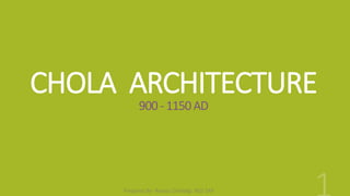 CHOLA ARCHITECTURE
900 - 1150 AD
Prepared By- Roopa Chikkalgi. BGS SAP
 