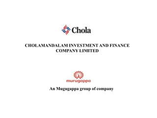 CHOLAMANDALAM INVESTMENT AND FINANCE COMPANY LIMITED An Mugugappa group of company 