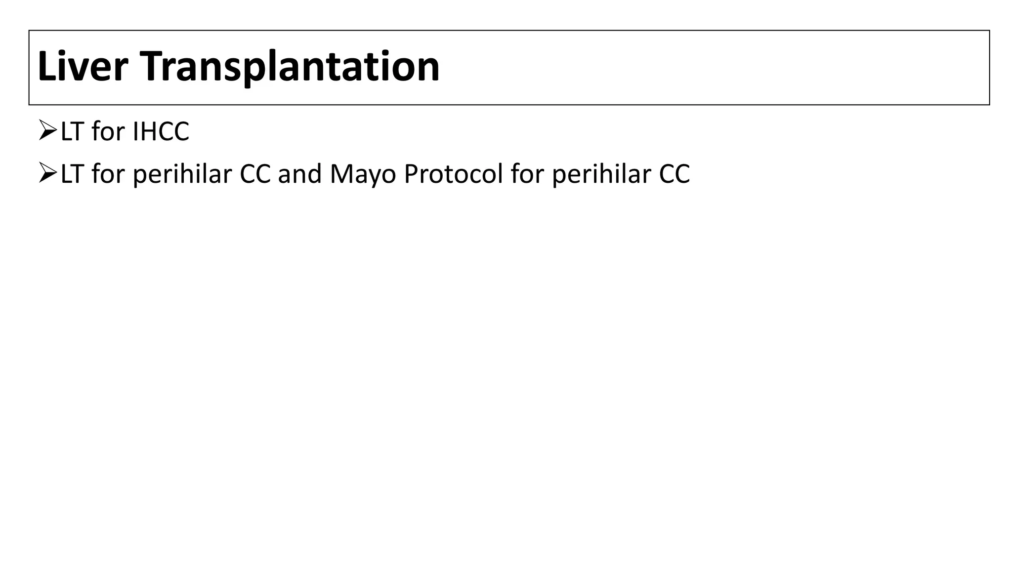 Liver Transplantation
LT for IHCC
LT for perihilar CC and Mayo Protocol for perihilar CC
 