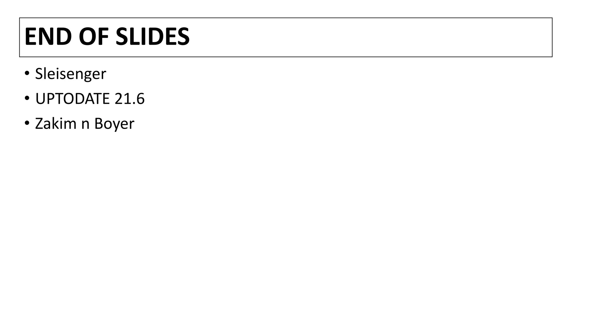 END OF SLIDES
• Sleisenger
• UPTODATE 21.6
• Zakim n Boyer
 