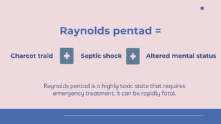 Raynolds pentad =
Septic shock Altered mental status
Charcot traid
Reynolds pentad is a highly toxic state that requires
emergency treatment. It can be rapidly fatal.
 