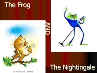 The Frog
The Nightingale
AND
 