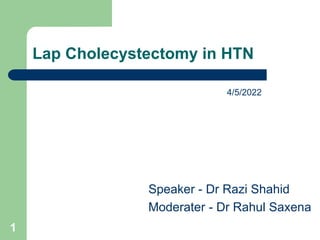 Lap Cholecystectomy in HTN
Speaker - Dr Razi Shahid
Moderater - Dr Rahul Saxena
1
4/5/2022
 