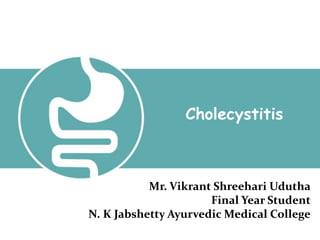 Mr. Vikrant Shreehari Udutha
Final Year Student
N. K Jabshetty Ayurvedic Medical College
Cholecystitis
 