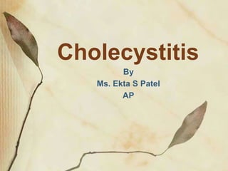 Cholecystitis
By
Ms. Ekta S Patel
AP
 