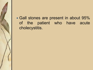  Gall stones are present in about 95%
of the patient who have acute
cholecystitis.
 