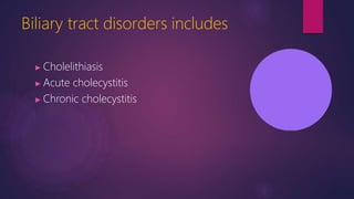 Biliary tract disorders includes
▶ Cholelithiasis
▶ Acute cholecystitis
▶ Chronic cholecystitis
 