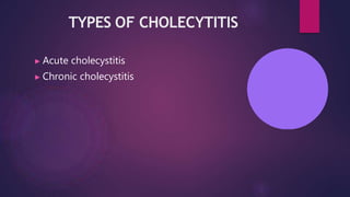 TYPES OF CHOLECYTITIS
▶ Acute cholecystitis
▶ Chronic cholecystitis
 