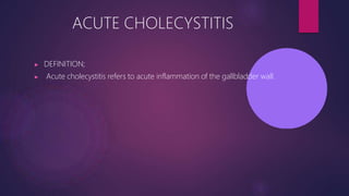 ACUTE CHOLECYSTITIS
▶ DEFINITION;
▶ Acute cholecystitis refers to acute inflammation of the gallbladder wall.
 