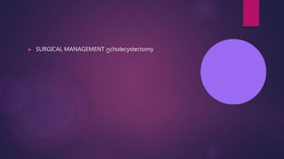 ▶ SURGICAL MANAGEMENT cholecystectomy
 