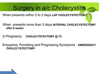 Surgery in a/c Cholecystitis
When presents within 2 to 3 days LAP CHOLECYSTECTOMY
When presents more than 3 days INTERVAL ...