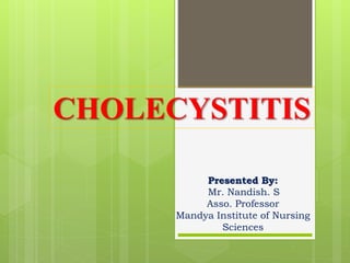 CHOLECYSTITIS
Presented By:
Mr. Nandish. S
Asso. Professor
Mandya Institute of Nursing
Sciences
 