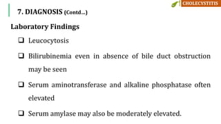 Laboratory Findings
 Leucocytosis
 Bilirubinemia even in absence of bile duct obstruction
may be seen
 Serum aminotransferase and alkaline phosphatase often
elevated
 Serum amylase may also be moderately elevated.
7. DIAGNOSIS (Contd…)
 