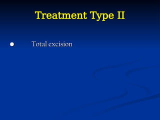 Treatment Type II
Treatment Type II
•
• Total excision
Total excision
 