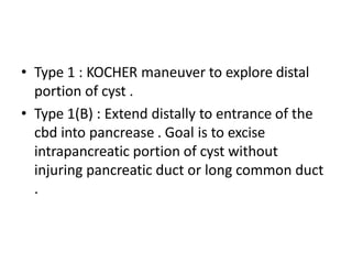 • Type I
• cysts are treated by complete surgical excision, cholecystectomy,
• and Roux-en-Y hepaticojejunostomy. The prox...
