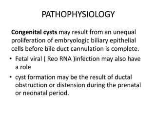 PATHOPHYSIOLOGY
Congenital cysts may result from an unequal
proliferation of embryologic biliary epithelial
cells before b...