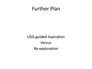 Further Plan
USG-guided Aspiration
Versus
Re-exploration
 
