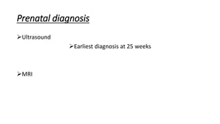Prenatal diagnosis
Ultrasound
Earliest diagnosis at 25 weeks
MRI
 