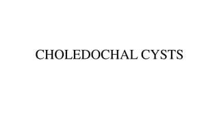 CHOLEDOCHAL CYSTS
 