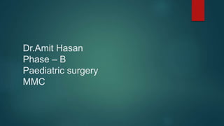 Dr.Amit Hasan
Phase – B
Paediatric surgery
MMC
 