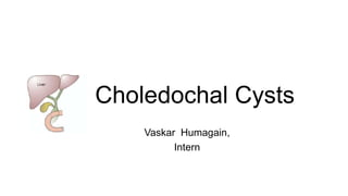 Choledochal Cysts
Vaskar Humagain,
Intern

 