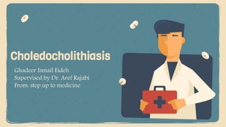 Choledocholithiasis
Ghadeer Ismail Eideh
Supervised by Dr. Aref Rajabi
From: step up to medicine
 