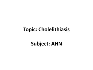 Topic: Cholelithiasis
Subject: AHN
 