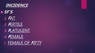 INCIDENCE
5F’S
1. FAT
2. FERTILE
3. FLATULENT
4. FEMALE
5. FEMALE OF FIFTY
 
