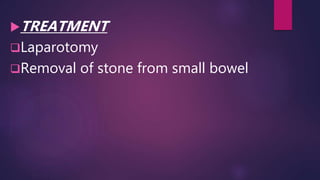 TREATMENT
Laparotomy
Removal of stone from small bowel
 