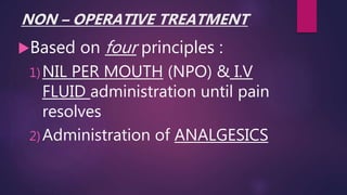 NON – OPERATIVE TREATMENT
Based on four principles :
1)NIL PER MOUTH (NPO) & I.V
FLUID administration until pain
resolves
2)Administration of ANALGESICS
 