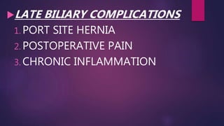 LATE BILIARY COMPLICATIONS
1. PORT SITE HERNIA
2. POSTOPERATIVE PAIN
3. CHRONIC INFLAMMATION
 
