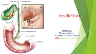 cholelithiasis
Prepared by
Mr.Abhay Rajpoot
HOD (Dep. of Medical Surgical)
abhayrajpoot5591@gmail.com
 