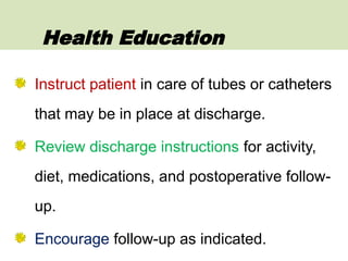 Instruct patient in care of tubes or catheters
that may be in place at discharge.
Review discharge instructions for activity,
diet, medications, and postoperative follow-
up.
Encourage follow-up as indicated.
Health Education
 