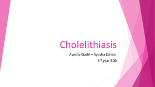 Cholelithiasis
Ayesha Qadir – Ayesha Zaheer
3rd year BDS
 