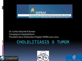Cholelitiasis X tumor Dr. Carlos Eduardo R Santos CompagnonHepatobiliaire President elect of Brazilian Chapter IHPBA 2011-2012 