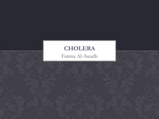 CHOLERA
Fatima Al-Awadh
 