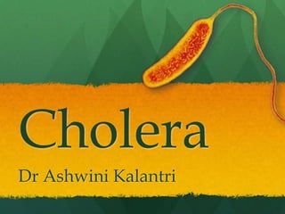 Cholera
Dr Ashwini Kalantri
 