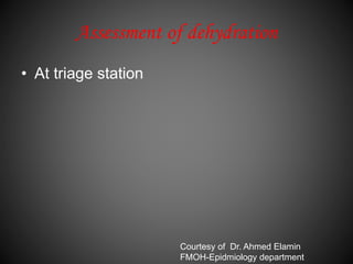 Assessment of dehydration
• At triage station
Courtesy of Dr. Ahmed Elamin
FMOH-Epidmiology department
 