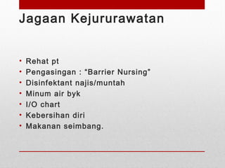 Jagaan Kejururawatan
• Rehat pt
• Pengasingan : “Barrier Nursing”
• Disinfektant najis/muntah
• Minum air byk
• I/O chart
• Kebersihan diri
• Makanan seimbang.
 