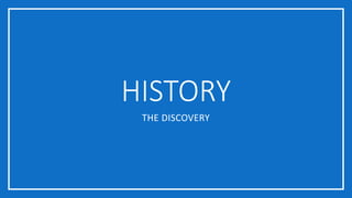 HISTORY
THE DISCOVERY
 